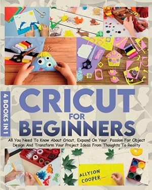 Seller image for Cricut For Beginners: 4 books in 1 All You Need To Know About Cricut, Expand On Your Passion For Object Design And Transform Your Project Id (Paperback or Softback) for sale by BargainBookStores