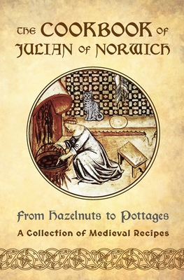 Immagine del venditore per The Cookbook of Julian of Norwich: From Hazelnuts to Pottages (A Collection of Medieval Recipes) (Paperback or Softback) venduto da BargainBookStores