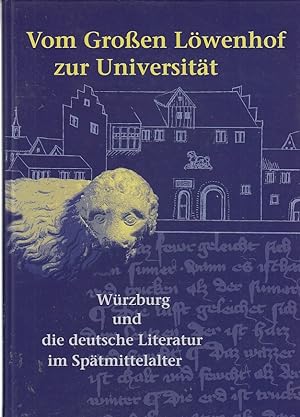 Vom Großen Löwenhof zur Universität : Würzburg und die deutsche Literatur im Spätmittelalter [ers...