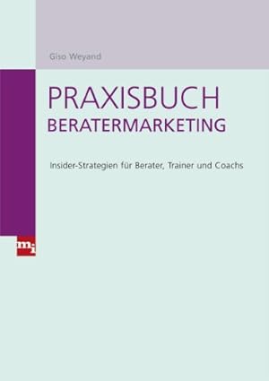 Praxisbuch Beratermarketing : Insider-Strategien für Berater, Trainer und Coachs.