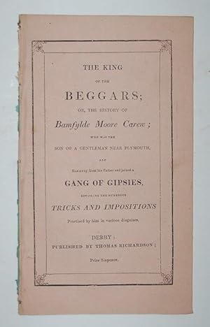 Imagen del vendedor de The King of the Beggars; or, the History of Bamfylde Moore Carew; who was the son of a Gentleman near Plymouth, and ran away from his father and joined a gang of Gipsies, detailing the numerous tricks and impositions practised by him in various disguises. a la venta por Forest Books, ABA-ILAB