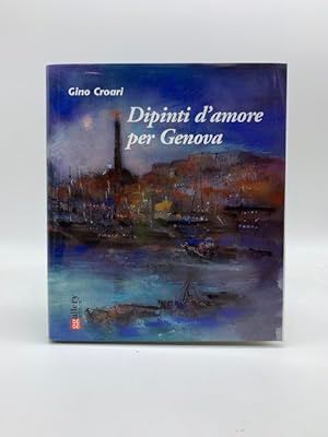 Dipinti d'amore per Genova. Tutte le opere dedicate alla sua citta' lontana da Gino Croari (1905-...
