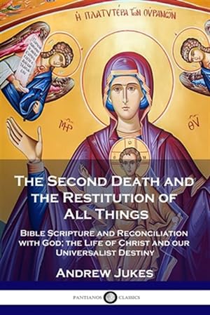 Seller image for The Second Death and the Restitution of All Things: Bible Scripture and Reconciliation with God; the Life of Christ and our Universalist Destiny for sale by GreatBookPrices