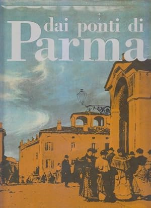 Dai Ponti di Parma. Storia, costumi, tradizioni. Presentazione di Attilio Bertolucci