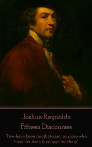 Seller image for Joshua Reynolds - Fifteen Discourses: "Few Have Been Taught to Any Purpose Who Have Not Been Their Own Teachers" for sale by GreatBookPrices