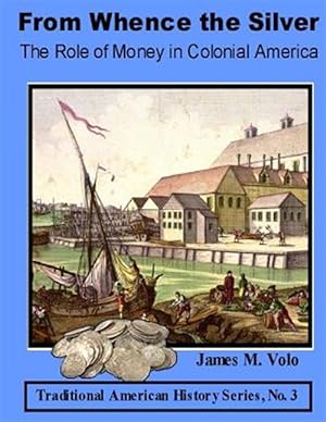 Imagen del vendedor de From Whence the Silver, the Role of Money in Colonial America a la venta por GreatBookPrices