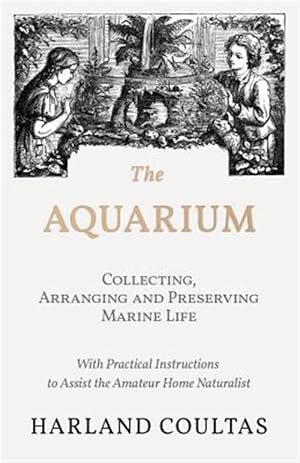 Seller image for The Aquarium - Collecting, Arranging and Preserving Marine Life - With Practical Instructions to Assist the Amateur Home Naturalist for sale by GreatBookPrices