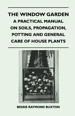 Imagen del vendedor de The Window Garden - A Practical Manual On Soils, Propagation, Potting And General Care Of House Plants (Paperback or Softback) a la venta por BargainBookStores