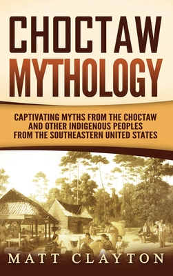 Image du vendeur pour Choctaw Mythology: Captivating Myths from the Choctaw and Other Indigenous Peoples from the Southeastern United States (Hardback or Cased Book) mis en vente par BargainBookStores