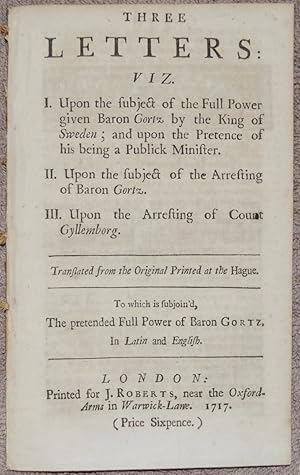 Three letters : VIZ. I. Upon the subject of the Full Power given Baron Gortz by the King of Swede...