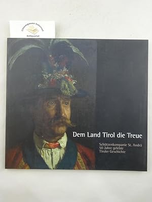 Dem Land Tirol die Treue. Schützenkompanie St. Andrä. 50 Jahre gelebte Tiroler Geschichte.
