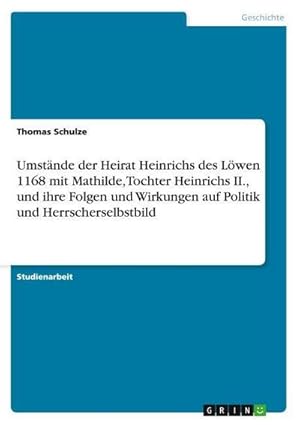 Bild des Verkufers fr Umstnde der Heirat Heinrichs des Lwen 1168 mit Mathilde, Tochter Heinrichs II., und ihre Folgen und Wirkungen auf Politik und Herrscherselbstbild zum Verkauf von AHA-BUCH GmbH