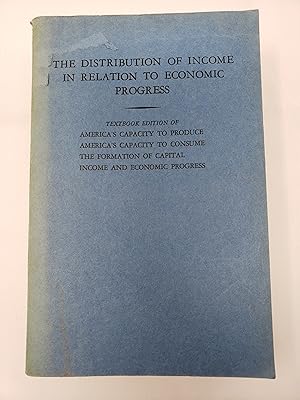 Imagen del vendedor de The Distribution of Income in Relation to Economic Progress: Textbook Edition of 4 titles: America's Capacity to Produce; America's Capacity to Consume; The Formation of Capital; and Income and Economic Progress a la venta por Barberry Lane Booksellers