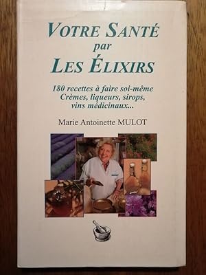 Votre santé par les élixirs 180 recettes à faire soi même 2003 - MULOT Marie Antoinette - Crèmes ...