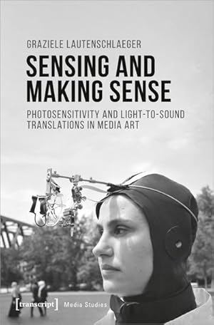 Bild des Verkufers fr Sensing and Making Sense : Photosensitivity and Light-to-sound Translations in Media Art zum Verkauf von AHA-BUCH GmbH