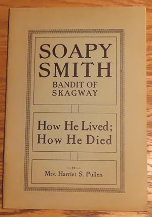 SOAPY SMITH. Bandit of Skagway. How He Lived; How He Died.