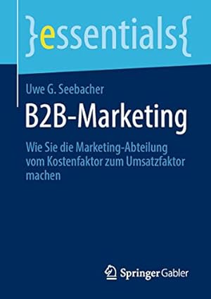 Seller image for B2B-Marketing: Wie Sie die Marketing-Abteilung vom Kostenfaktor zum Umsatzfaktor machen (essentials) (German Edition) by Seebacher, Uwe G. [Paperback ] for sale by booksXpress