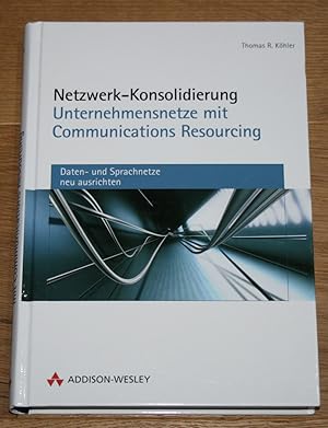 Netzwerk-Konsolidierung: Unternehmensnetze mit Communcations Resourcing. [Daten- und Sprachnetze ...