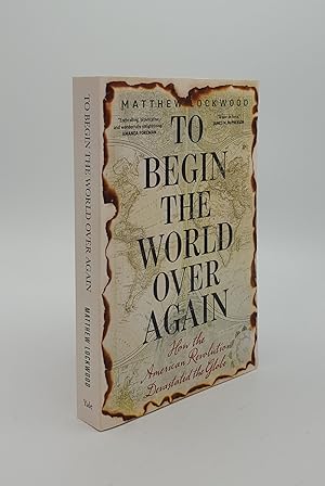 Imagen del vendedor de TO BEGIN THE WORLD OVER AGAIN How the American Revolution Devastated the Globe a la venta por Rothwell & Dunworth (ABA, ILAB)
