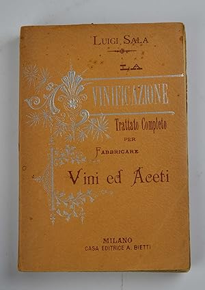 La vinificazione. Trattato completo e pratico per fabbricare vini ed aceti