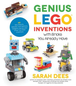 Genius LEGO Inventions with Bricks You Already Have: 40+ New Robots, Vehicles, Contraptions, Gadg...