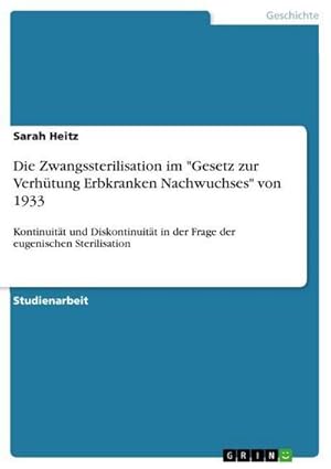 Bild des Verkufers fr Die Zwangssterilisation im "Gesetz zur Verhtung Erbkranken Nachwuchses" von 1933 : Kontinuitt und Diskontinuitt in der Frage der eugenischen Sterilisation zum Verkauf von AHA-BUCH GmbH