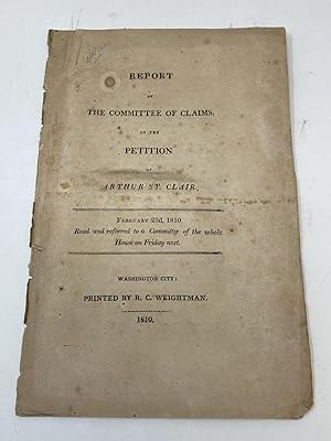 REPORT OF THE COMMITTEE OF CLAIMS ON THE PETITION OF ARTHUR ST. CLAIR, FEBRUARY 23rd, 1810. READ ...