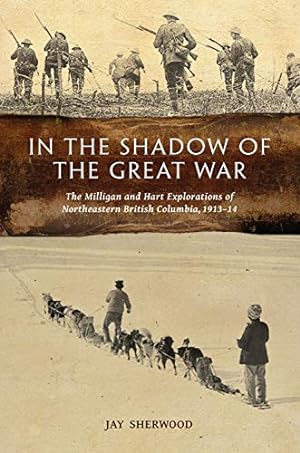 Seller image for In the Shadow of the Great War: The Milligan and Hart Explorations of Northeastern British Columbia, 1913-14 by Sherwood, Jay [Paperback ] for sale by booksXpress