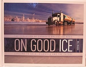 On Good Ice: The Evolution of Canada's Arctic Ice Road, Lifeline to Gold, Diamonds and the Future