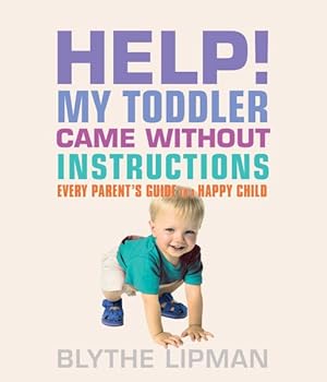 Seller image for Help! My Toddler Came without Instructions : Practical Tips for Parenting a Happy One, Two, Three and Four Year Old for sale by GreatBookPrices