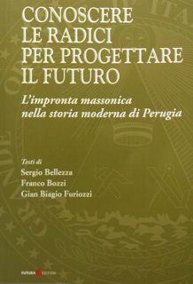 Seller image for Conoscere le radici per progettare il futuro. L'impronta massonica nella storia moderna di Perugia. for sale by EDITORIALE UMBRA SAS