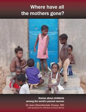 Seller image for Where Have All the Mothers Gone? Stories of Courage and Hope During Childbirth Among the World's Poorest Women for sale by AHA-BUCH GmbH