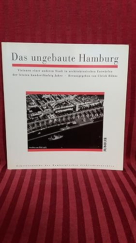 Das ungebaute Hamburg : Visionen einer anderen Stadt in architektonischen Entwürfen der letzten h...