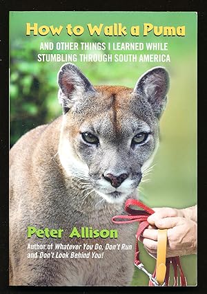 How to Walk a Puma: And Other Things I Learned While Stumbling Through South America