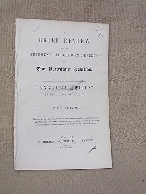 Seller image for A BRIEF REVIEW OF THE ARGUMENTS ALLEGED IN DEFENCE OF THE PROTESTANT POSITION. ADDRESSED TO THOSE WHO CALL THEMSELVES " ANGLO-CATHOLICS" IN THE CHURCH OF ENGLAND for sale by Gage Postal Books