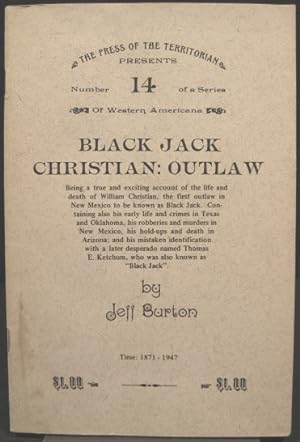 Seller image for Black Jack Christian: Outlaw. Being a true and exciting account of the life and death of William Christian, the first outlaw in New Mexico to be known as Black Jack. Containing also his early life and crimes in Texas and Oklahoma, his robberies and murders in New Mexico, his hold-ups and death in Arizona; and his mistaken identification with a later desperado named Thomas E. Ketchum, who was also known as "Black Jack". 1871-1947 for sale by K & B Books