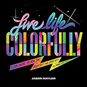 Bild des Verkufers fr Live Life Colorfully: 99 Ways to Bring More Joy, Creativity, and Positivity into Your Life by Naylor, Jason [Hardcover ] zum Verkauf von booksXpress