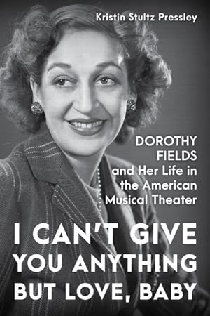 Seller image for I Can't Give You Anything but Love, Baby : Dorothy Fields and Her Life in the American Musical Theater for sale by GreatBookPricesUK