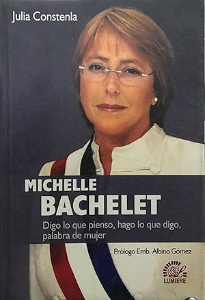 Imagen del vendedor de Michelle Bachelet : digo lo que pienso, hago lo que digo, palabra de mujer. Prlogo Albino Gmez a la venta por Librera Monte Sarmiento