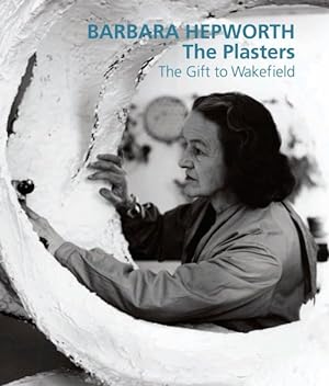 Seller image for Barbara Hepworth : The Plasters the Gift to Wakefield for sale by GreatBookPrices
