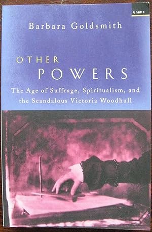 Other Powers : The Age of Suffrage, Spiritualism, and the Scandalous Victoria Woodhull by Barbara...
