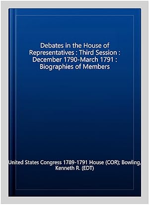 Seller image for Debates in the House of Representatives : Third Session : December 1790-March 1791 : Biographies of Members for sale by GreatBookPrices