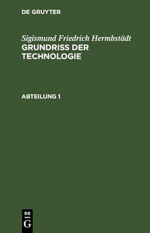 Bild des Verkufers fr Sigismund Friedrich Hermbstdt: Grundriss der Technologie, oder Anleitung zur rationellen Kenntni und Beurtheilung derjenigen Knste, Fabriken, Manufacturen und Handwerke, welche mit der Landwirthschaft, so wie der Kameral- und Polizey-Wissenschaft in nchster Verbindung stehen. Abteilung 1 zum Verkauf von AHA-BUCH GmbH