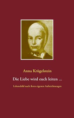 Imagen del vendedor de Die Liebe wird euch leiten .: Lebensbild nach den Aufzeichnungen der Anna Kr�gelstein (1713- 1778) (Paperback or Softback) a la venta por BargainBookStores