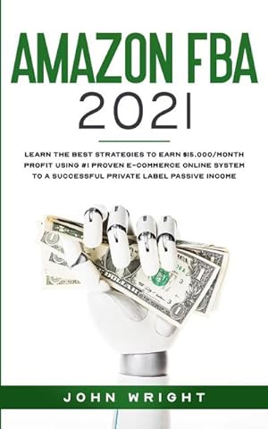 Seller image for Amazon FBA 2021 : Learn the Best Strategies to Earn $15.000/Month PROFIT using #1 proven E-commerce Online System to a Successful Private Label Passive Income for sale by AHA-BUCH GmbH