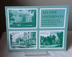 Seller image for All Our Yesterdays: Pictorial Record of the London Borough of Sutton Over the Last Century for sale by Dandy Lion Editions