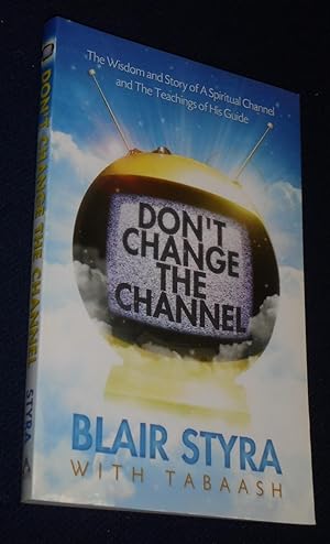 Don't Change the Channel: The Wisdom and Story of A Spiritual Channel and the Teachings of His Guide