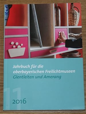 Jahrbuch für die oberbayerischen Freilichtmuseen Glentleiten und Amerang. 2016. 11. Jahrgang.