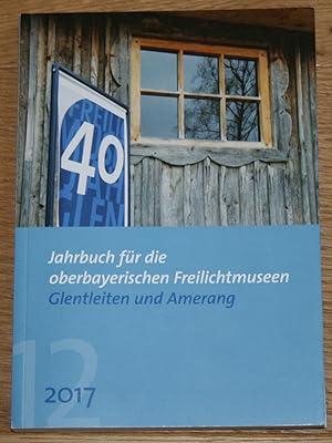 Jahrbuch für die oberbayerischen Freilichtmuseen Glentleiten und Amerang. 2017. 12. Jahrgang.