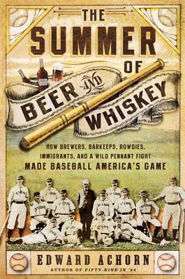 Seller image for The Summer of Beer and Whiskey: How Brewers, Barkeeps, Rowdies, Immigrants, and a Wild Pennant Fight Made Baseball America's Game (Paperback or Softback) for sale by BargainBookStores